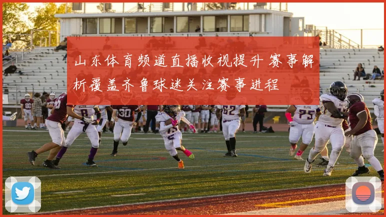 山东体育频道直播收视提升 赛事解析覆盖齐鲁球迷关注赛事进程